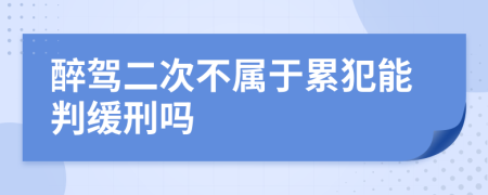 醉驾二次不属于累犯能判缓刑吗