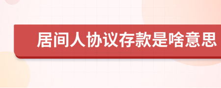 居间人协议存款是啥意思