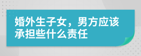 婚外生子女，男方应该承担些什么责任