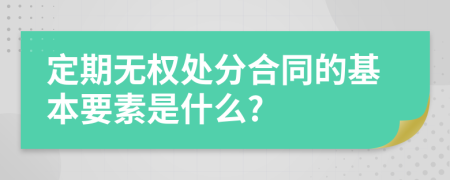 定期无权处分合同的基本要素是什么?