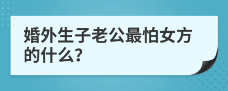 婚外生子老公最怕女方的什么？