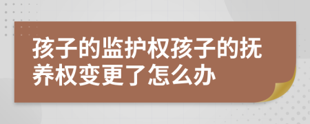 孩子的监护权孩子的抚养权变更了怎么办