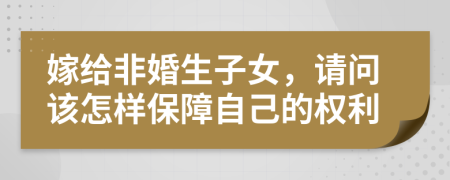 嫁给非婚生子女，请问该怎样保障自己的权利