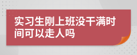 实习生刚上班没干满时间可以走人吗