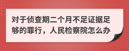 对于侦查期二个月不足证据足够的罪行，人民检察院怎么办