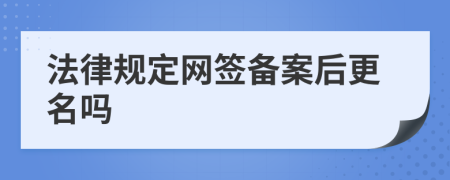 法律规定网签备案后更名吗