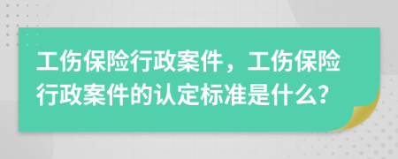 工伤保险行政案件，工伤保险行政案件的认定标准是什么？