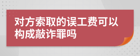 对方索取的误工费可以构成敲诈罪吗