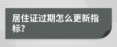 居住证过期怎么更新指标？