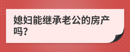 媳妇能继承老公的房产吗？