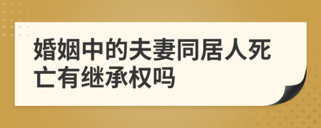 婚姻中的夫妻同居人死亡有继承权吗