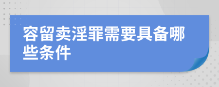 容留卖淫罪需要具备哪些条件