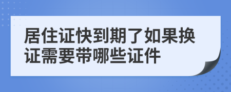 居住证快到期了如果换证需要带哪些证件