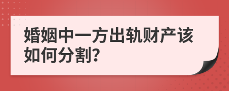 婚姻中一方出轨财产该如何分割？