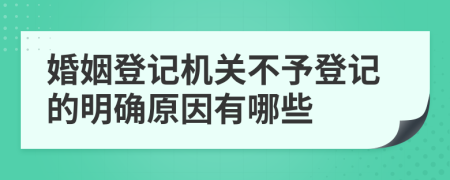 婚姻登记机关不予登记的明确原因有哪些