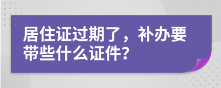 居住证过期了，补办要带些什么证件？