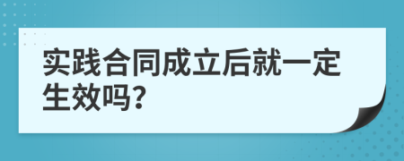 实践合同成立后就一定生效吗？