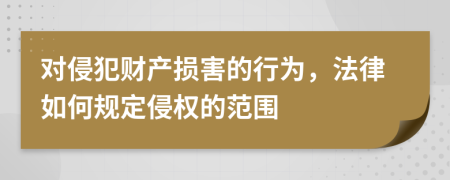 对侵犯财产损害的行为，法律如何规定侵权的范围