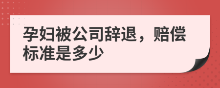 孕妇被公司辞退，赔偿标准是多少