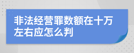 非法经营罪数额在十万左右应怎么判