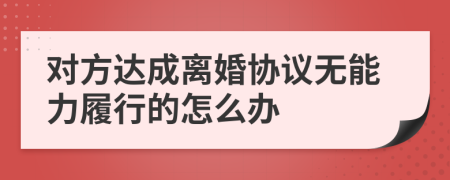 对方达成离婚协议无能力履行的怎么办