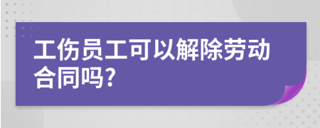 工伤员工可以解除劳动合同吗?