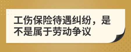 工伤保险待遇纠纷，是不是属于劳动争议