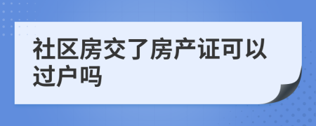 社区房交了房产证可以过户吗