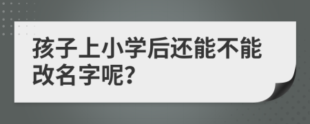 孩子上小学后还能不能改名字呢？