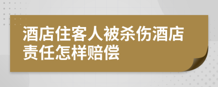 酒店住客人被杀伤酒店责任怎样赔偿