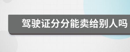 驾驶证分分能卖给别人吗