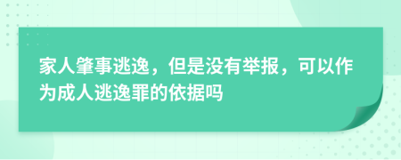 家人肇事逃逸，但是没有举报，可以作为成人逃逸罪的依据吗