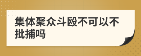 集体聚众斗殴不可以不批捕吗