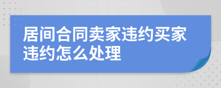 居间合同卖家违约买家违约怎么处理