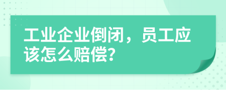 工业企业倒闭，员工应该怎么赔偿？