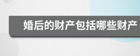 婚后的财产包括哪些财产