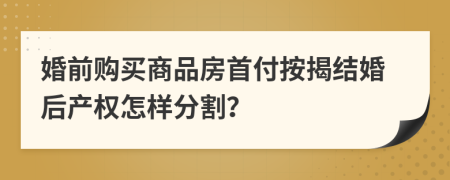 婚前购买商品房首付按揭结婚后产权怎样分割？