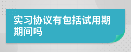 实习协议有包括试用期期间吗