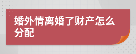 婚外情离婚了财产怎么分配