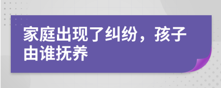 家庭出现了纠纷，孩子由谁抚养