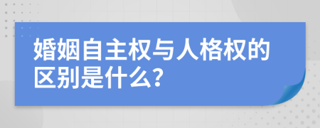 婚姻自主权与人格权的区别是什么？