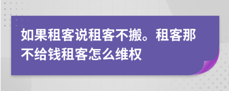 如果租客说租客不搬。租客那不给钱租客怎么维权