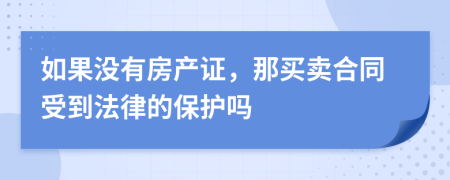 如果没有房产证，那买卖合同受到法律的保护吗