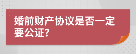 婚前财产协议是否一定要公证？