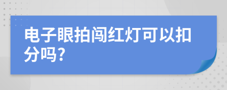 电子眼拍闯红灯可以扣分吗?