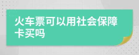 火车票可以用社会保障卡买吗