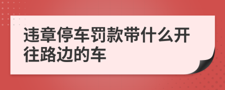 违章停车罚款带什么开往路边的车