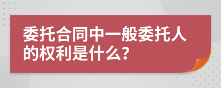 委托合同中一般委托人的权利是什么？