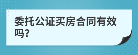 委托公证买房合同有效吗？