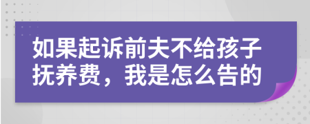 如果起诉前夫不给孩子抚养费，我是怎么告的